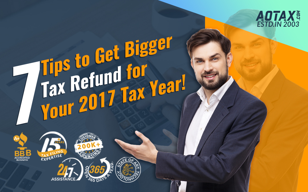 7 Tips to Get Bigger Tax Refund for Your 2017 Tax Year!